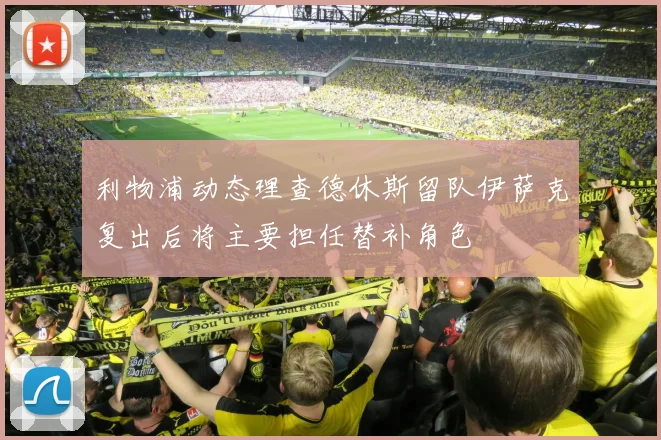 利物浦动态理查德休斯留队伊萨克复出后将主要担任替补角色