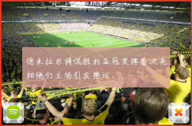 德米拉尔调侃胜利亚冠奖牌首次亮相他们主场引发热议