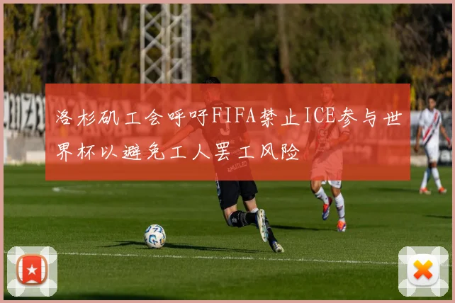 洛杉矶工会呼吁FIFA禁止ICE参与世界杯以避免工人罢工风险