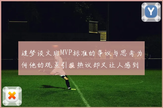 追梦谈文班MVP标准的争议与思考为何他的观点引发热议却又让人感到困惑