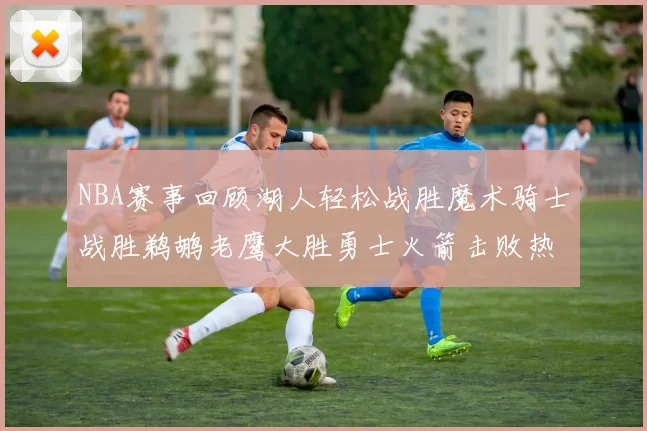 NBA赛事回顾湖人轻松战胜魔术骑士战胜鹈鹕老鹰大胜勇士火箭击败热火