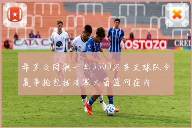 希罗合同剩一年3300万多支球队今夏争抢包括活塞火箭篮网在内