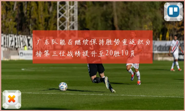 广东队能否继续保持胜势重返积分榜第三位战绩提升至20胜10负