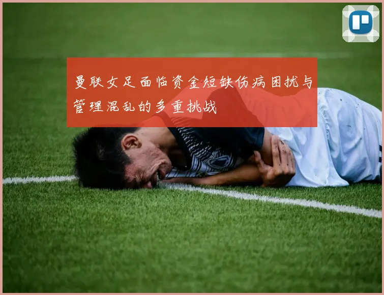 曼联女足面临资金短缺伤病困扰与管理混乱的多重挑战